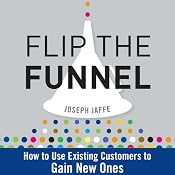 Flip the Funnel: How to Use Existing Customers to Gain New Ones | [Joseph Jaffe]