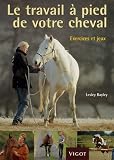 Le travail à pied de votre cheval : Exercices et jeux pour développer un lien puissant avec votre cheval