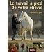 Le travail � pied de votre cheval : Exercices et jeux pour d�velopper un lien puissant avec votre cheval
