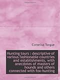 Hunting tours : descriptive of various fashionable countries and establishments, with anecdotes of m