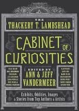 The Thackery T. Lambshead Cabinet of Curiosities: Exhibits, Oddities, Images, and Stories from Top Authors and Artists