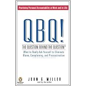 QBQ! The Question Behind the Question: What to Really Ask Yourself to Eliminate Blame | [John G. Miller]