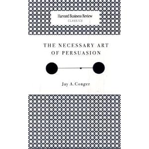 The Necessary Art of Persuasion (Harvard Business Review Classics) by Jay A. Conger