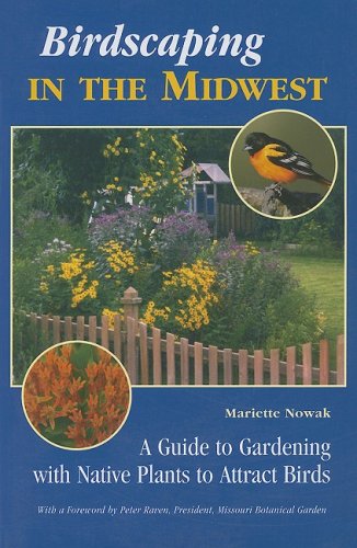 Birdscaping in the Midwest: A Guide to Gardening with Native Plants to Attract Birds