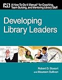 Developing library leaders : a how-to-do-it manual for coaching, team building, and mentoring library staff