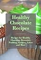 Healthy Chocolate Recipes: Recipes for Healthy Chocolate Brownies, Pudding, Cookies, Cakes, and More