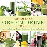 The Healthy Green Drink Diet: Advice and Recipes to Energize, Alkalize, Lose Weight, and Feel Great