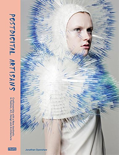 Postdigital Artisans: Craftsmanship With a New Aesthetic in Fashion, Art, Design and Architecture