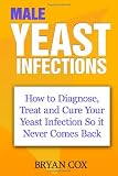 Male Yeast Infections: How to Diagnose, Treat and Cure Your Yeast  Infection So it Never Comes Back
