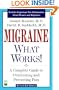 Migraine - What Works! A Complete Guide to Overcoming and Preventing Pain