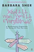 What Do I Do When I Want to Do Everything?: A Revolutionary Programme for Doing Everything That You Love