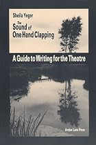 The Sound of One Hand Clapping: A Guide to Writing for the Theatre
