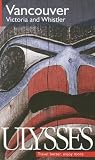 Ulysses Vancouver, Victoria and Whistler (Ulysses Travel Guide Vancouver) (Ulysses Travel Guide Vancouver)
