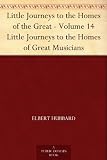 Little Journeys to the Homes of the Great - Volume 14 Little Journeys to the Homes of Great Musicians