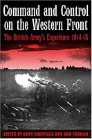COMMAND AND CONTROL ON THE WESTERN FRONT: The British Army's Experience 1914-18