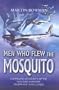 Men Who Flew the Mosquito: Compelling Accounts of the 'Wooden Wonders' Triumphant WWII Career
