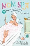 Mom Spa: 75 Relaxing Ways to Pamper a Mothers Mind, Body and Soul