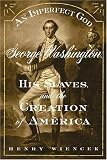 An Imperfect God: George Washington, His Slaves, and the Creation of America