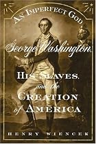An Imperfect God: George Washington, His Slaves, and the Creation of America