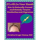 It's All In Your Head: How to Naturally Prevent and Remedy Tension Headaches and Migraines