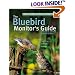 The Bluebird Monitor's Guide to Bluebirds and Other Small Cavity Nesters