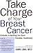 Take Charge of Your Breast Cancer: A Guide to Getting the Best Possible Treatment