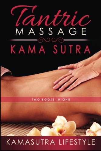 Tantric Massage Kama Sutra: Two Books In One Tantric Massage & Kama Sutra (Kama Sutra Positions, Kama Sutra Illustrated, Kama Sutra for Couples, Sex Positions Illustrated, Sex Positions)