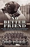 No Better Friend: One Man, One Dog, and Their Extraordinary Story of Courage and Survival in WWII