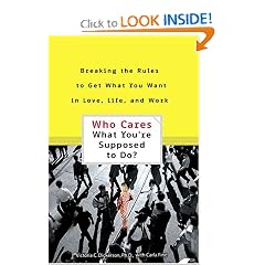 Who Cares What You're Supposed to Do? Breaking the Rules to Get What You Want in Love, Life, and Work