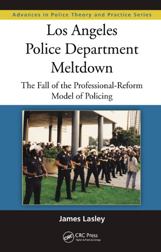 Los Angeles Police Department Meltdown: The Fall of the Professional-Reform Model of Policing (Advances in Police Theory and Practice)