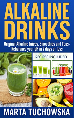 Alkaline Drinks: Original Alkaline Smoothies, Juices and Teas- Rebalance your pH in 7 Days or Less (Alkaline Diet, Alkaline Recipes, Alkali