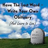Have the Last Word: Write Your Own Obituary (and Learn to Live)