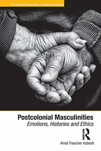 Postcolonial Masculinities: Emotions, Histories and Ethics (The Feminist Imagination - Europe and Beyond)