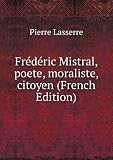 FrÃ©dÃ©ric Mistral, poete, moraliste, citoyen (French Edition)