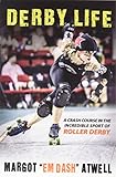 Derby Life: A Crash Course in the Incredible Sport of Roller Derby