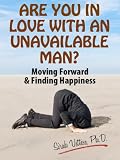 Are You in Love With An Unavailable Man: Moving Forward and Finding Happiness (Stop Falling In Love With An Unavailable Man)