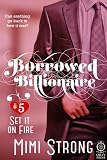 Borrowed Billionaire #5 Set it on Fire (Erotic Romance)