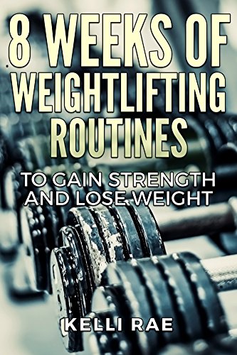 8 Weeks of Weightlifting Routines: To Gain Strength and Lose Weight, by Kelli Rae