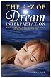 The A - Z of Dream Interpretation: What Dreams Reveal About Your Life, Loves and Deepest Fears