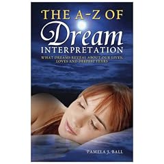 The A - Z of Dream Interpretation: What Dreams Reveal About Your Life, Loves and Deepest Fears
