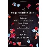 An Unquenchable Thirst: Following Mother Teresa in Search of Love, Service, and an Authentic Life