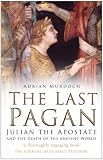 The last pagan : Julian the Apostate and the death of the ancient world