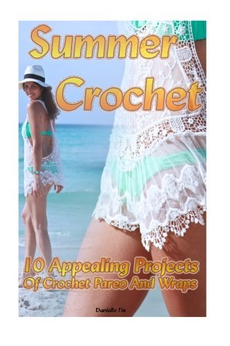 Summer Crochet 10 Appealing Projects Of Crochet Pareo And Wraps: (Interweave Crochet, Crochet Hook A, Crochet Accessories) (Crochet, Crocheting For Dummies, Crochet Patterns)