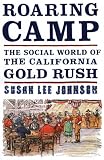 Roaring Camp: The Social World of the California Gold Rush Susan Lee Johnson