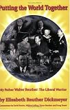Putting the World Together: My Father Walter Reuther, The Liberal Warrior