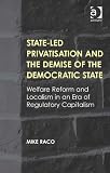 State-led privatisation and the demise of the democratic state : welfare reform and localism in an era of regulatory capitalism