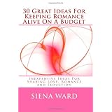 30 Great Ideas For Keeping Romance Alive On A Budget: Inexpensive Ideas For Sharing Love, Romance and Seduction (Volume 1)