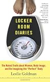 Locker Room Diaries: The Naked Truth About Women, Body Image and Re-imagining the Perfect Body