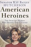 American Heroines: The Spirited Women Who Shaped Our Country