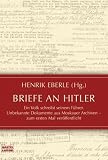 Briefe an Hitler: Ein Volk schreibt seinem F&uuml;hrer - Unbekannte Dokumente aus Moskauer Archiven - zum ersten Mal ver&ouml;ffentlicht - Henrik Eberle